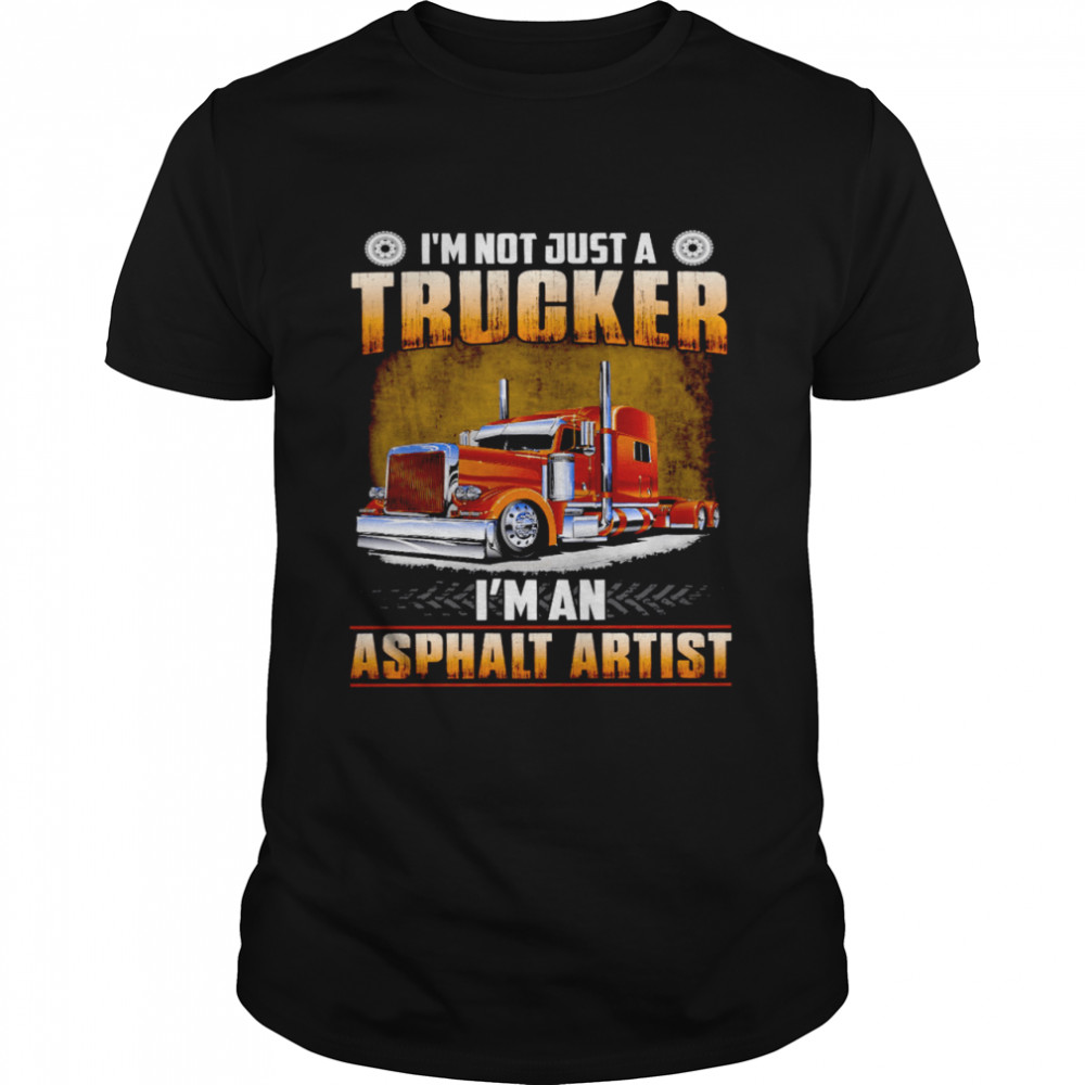 I’m Not Just A Trucker I’m An Asphalt Artist Shirt