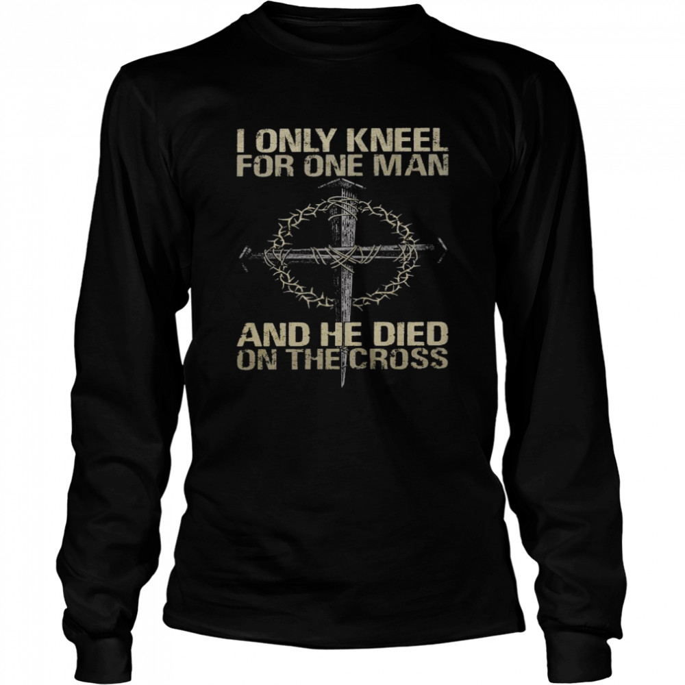 I only kneel for one man and he died on the cross shirt Long Sleeved T-shirt