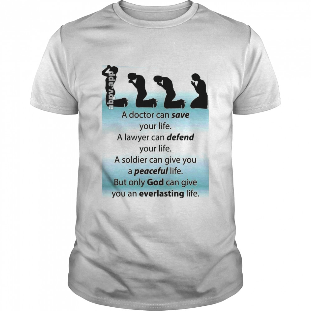 A Doctor Can Save Your Life A Lawyer Can Give You A Soldier Can Give You A Peaceful File You An Everlasting Life Shirt