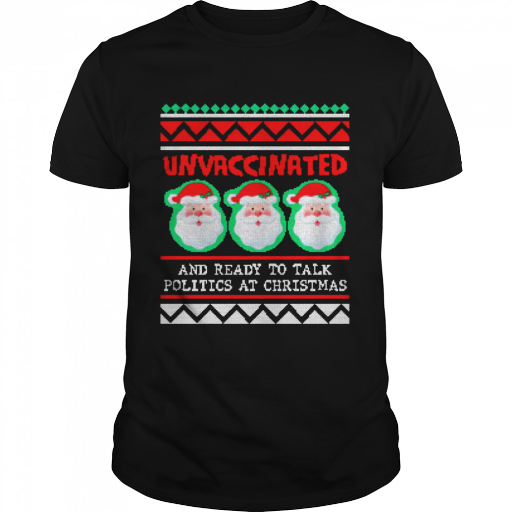 Unvaccinated Santas And Ready To Talk Politics At Christmas Ugly shirt