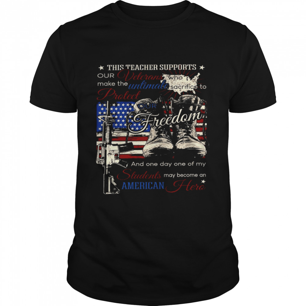 This teacher supports our veteran make the unimate protect our freedom and one day one of my students shirt