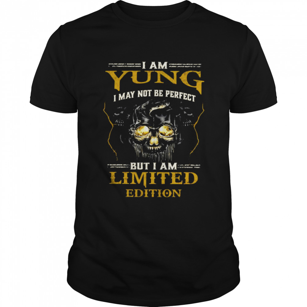 I Am Yung I May Not Be Perfect But I Am Limited Edition Shirt