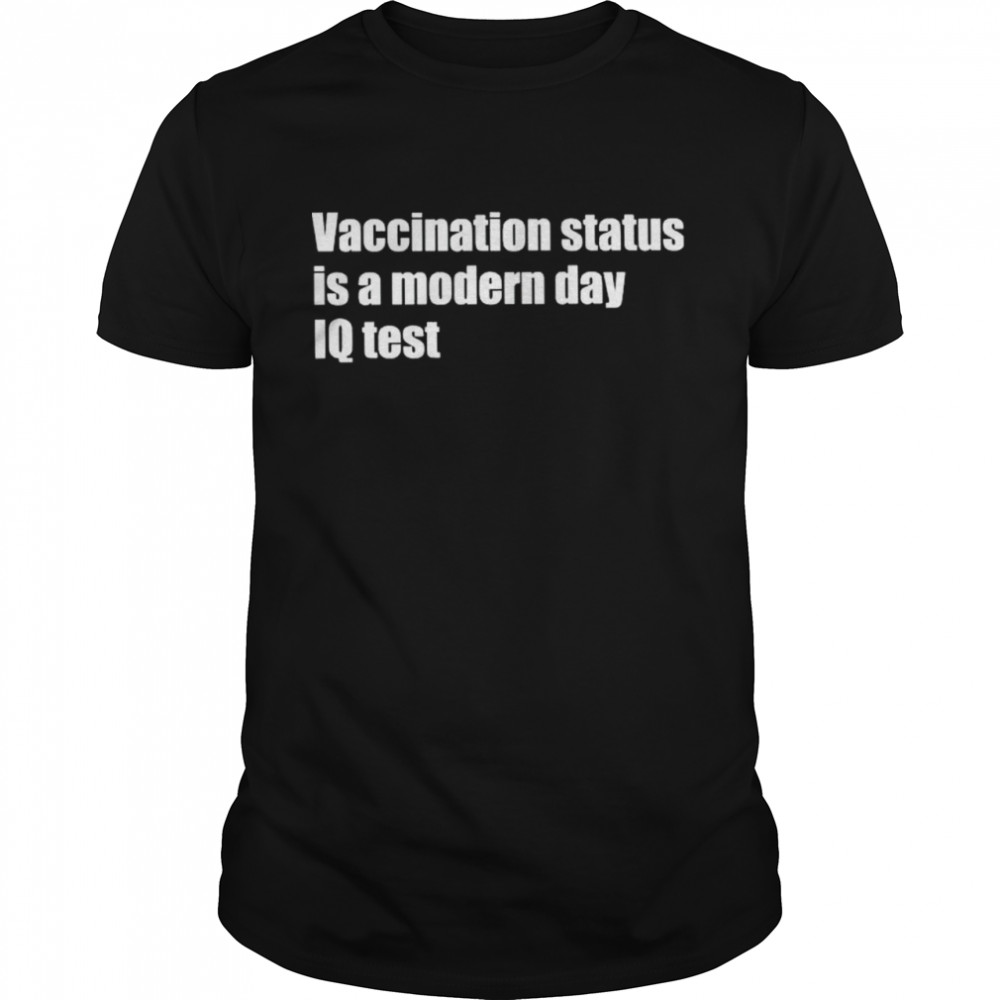 Vaccination status is a modern day IQ test shirt