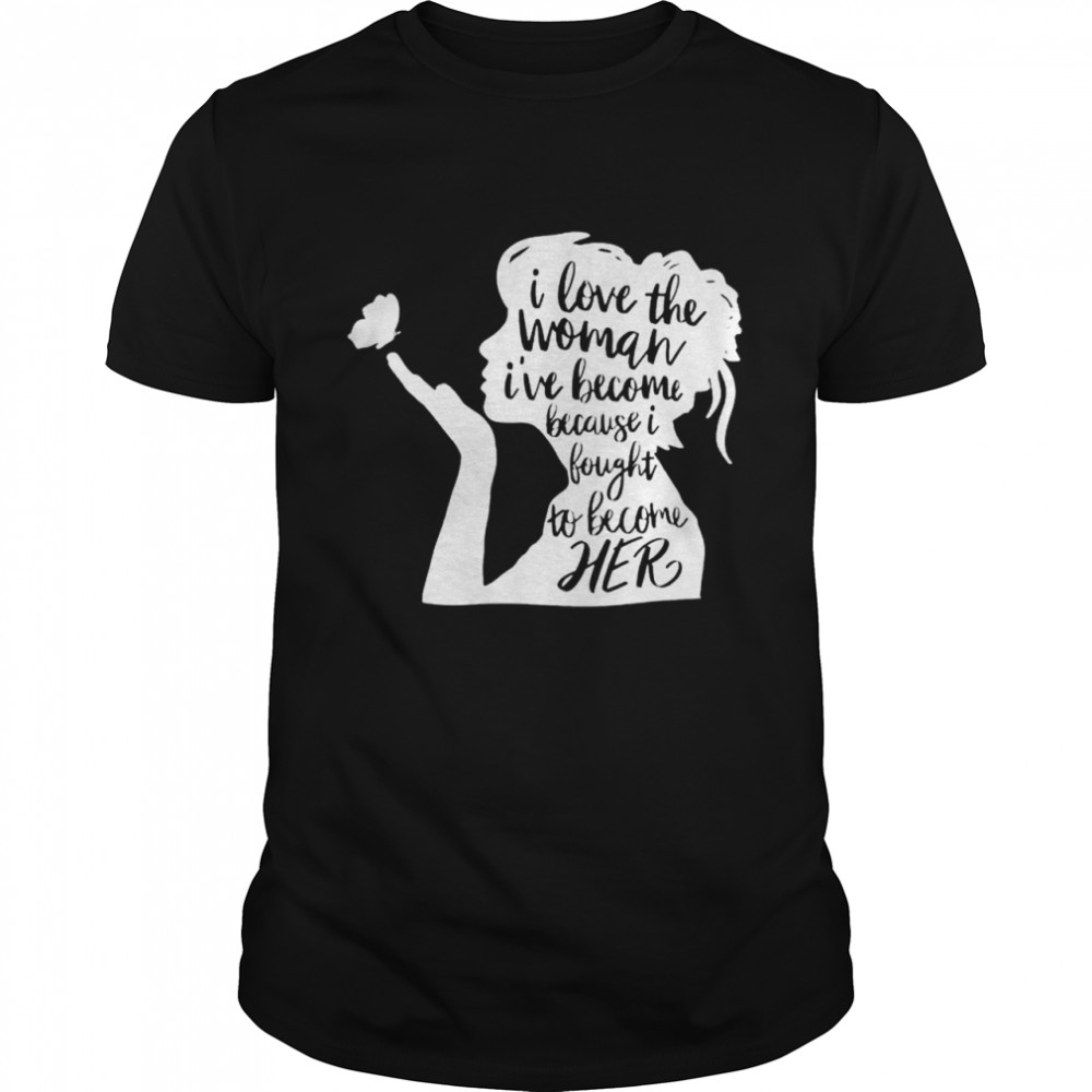 Premium i love the woman I’ve become because I fought to become her shirt