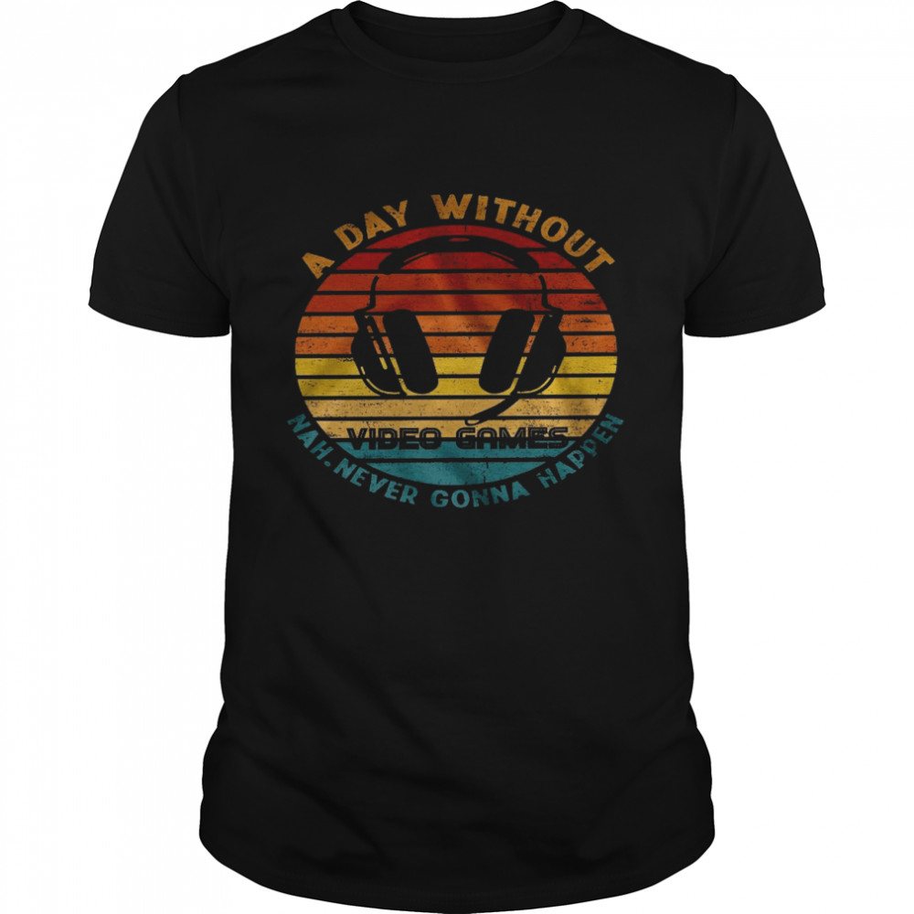 A day without video games nah never gonna happen shirt