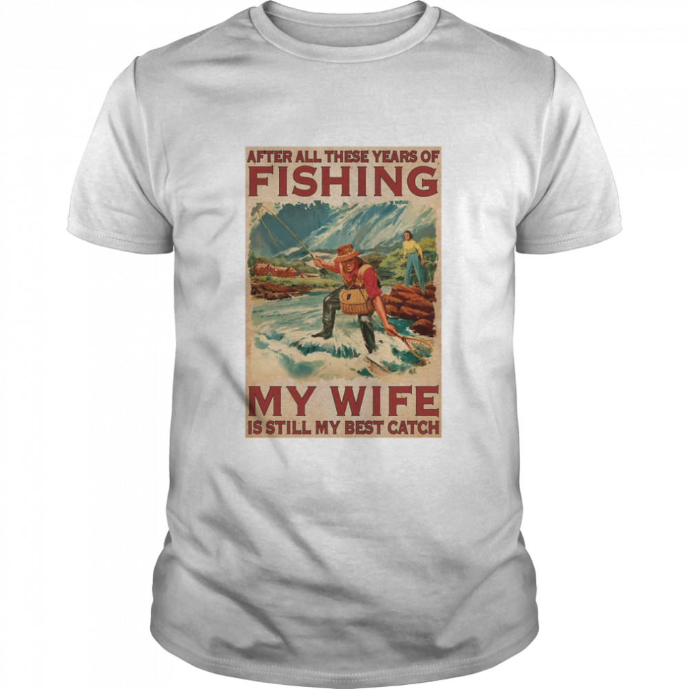 After All These Years Of Fishing My Wife Is Still My Best Catch Vertical Poster Shirt