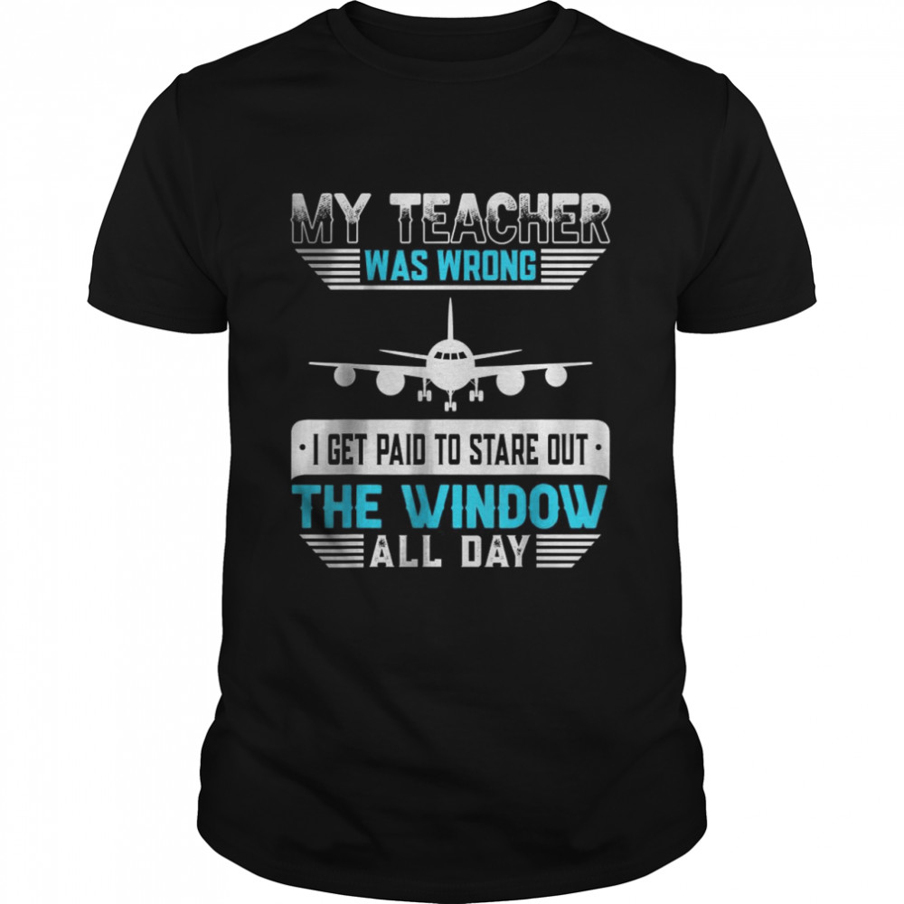 My Teacher Was Wrong I get Paid To Stare Out The Window All day T-Shirt