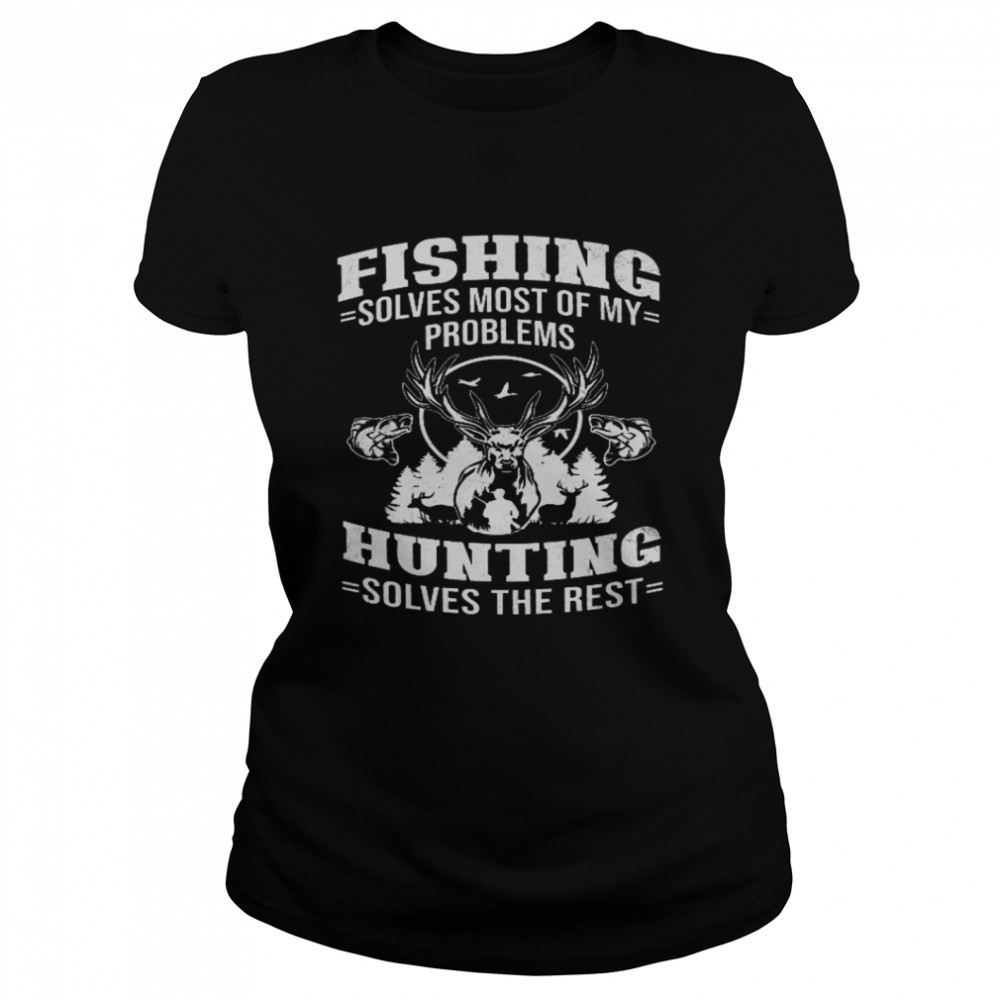 Fishing Solves Most Of My Problems Hunting Solves The Rest  Classic Women's T-shirt