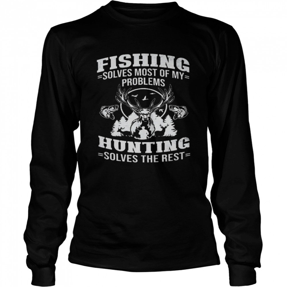 Fishing Solves Most Of My Problems Hunting Solves The Rest  Long Sleeved T-shirt