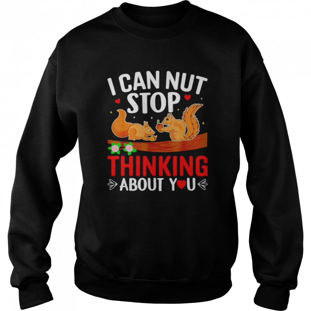 Squirrel I can nut stop thinking about you shirt Unisex Sweatshirt
