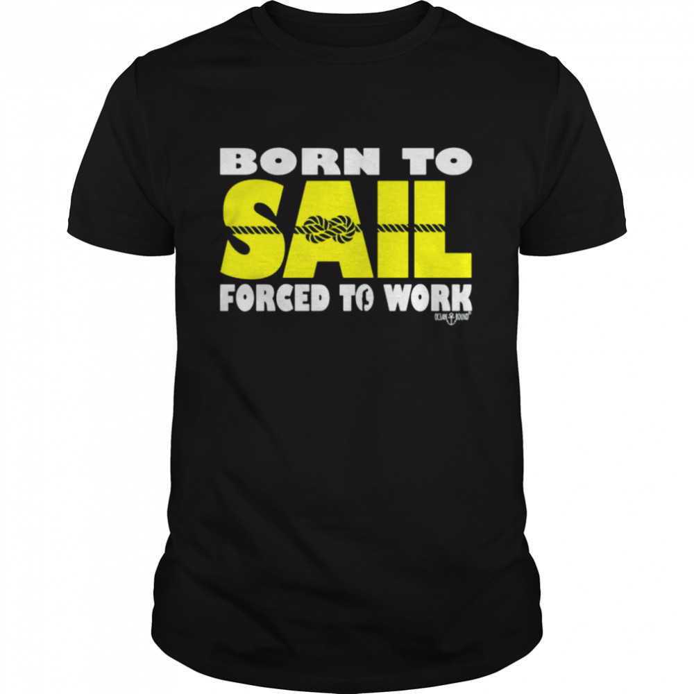 Sailing Ob Born To Sail Forced To Work shirt