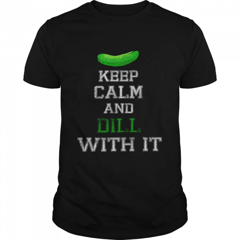 Keep calm and dill with it shirt