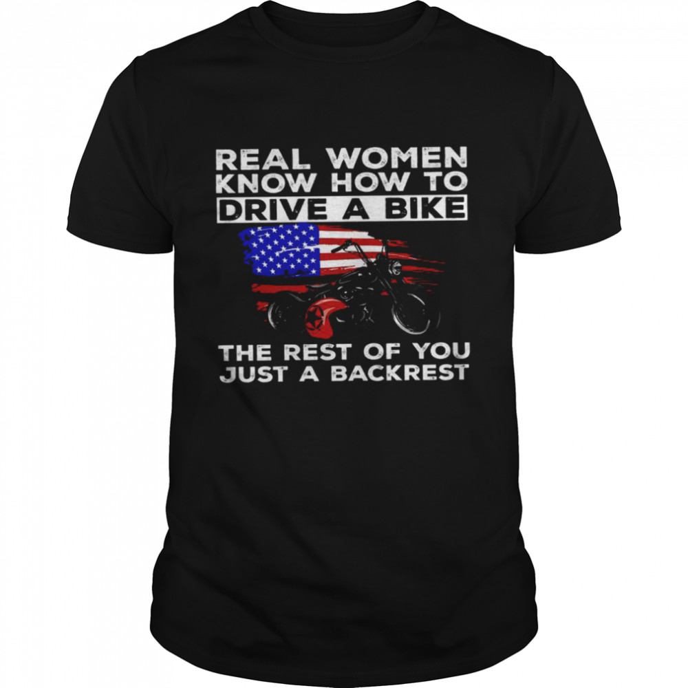 Real Women Know How To Drive A Bike The Rest Of You Just A Backrest Shirt