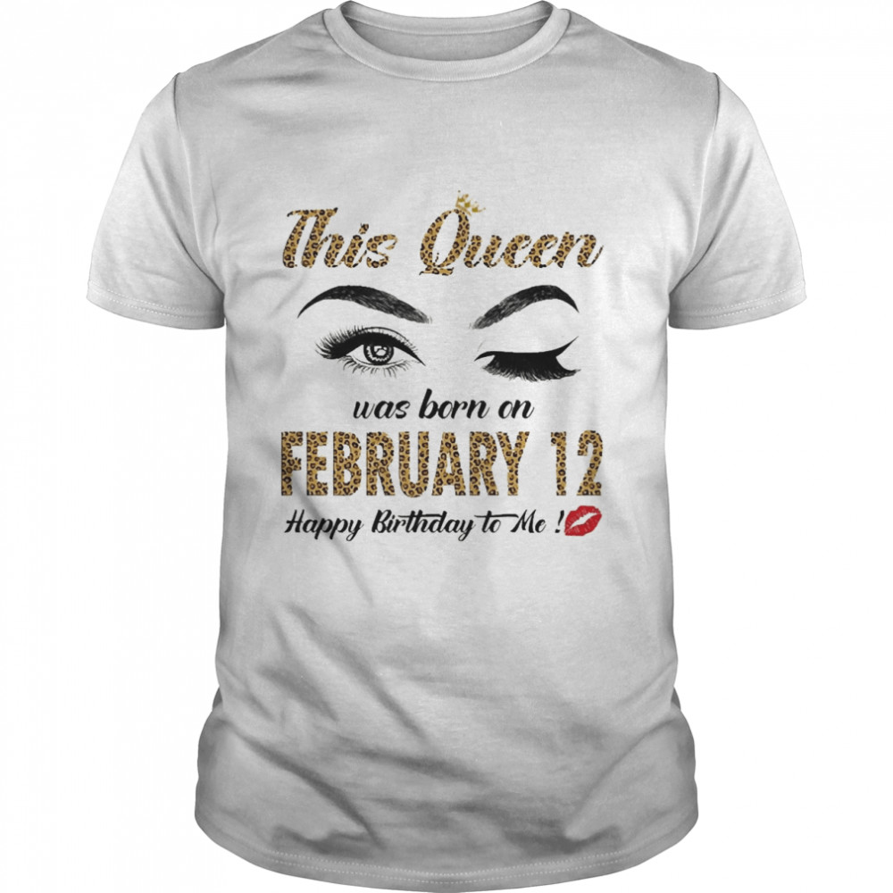 This Queen Was Born In February 12 Happy Birthday To Me Shirt