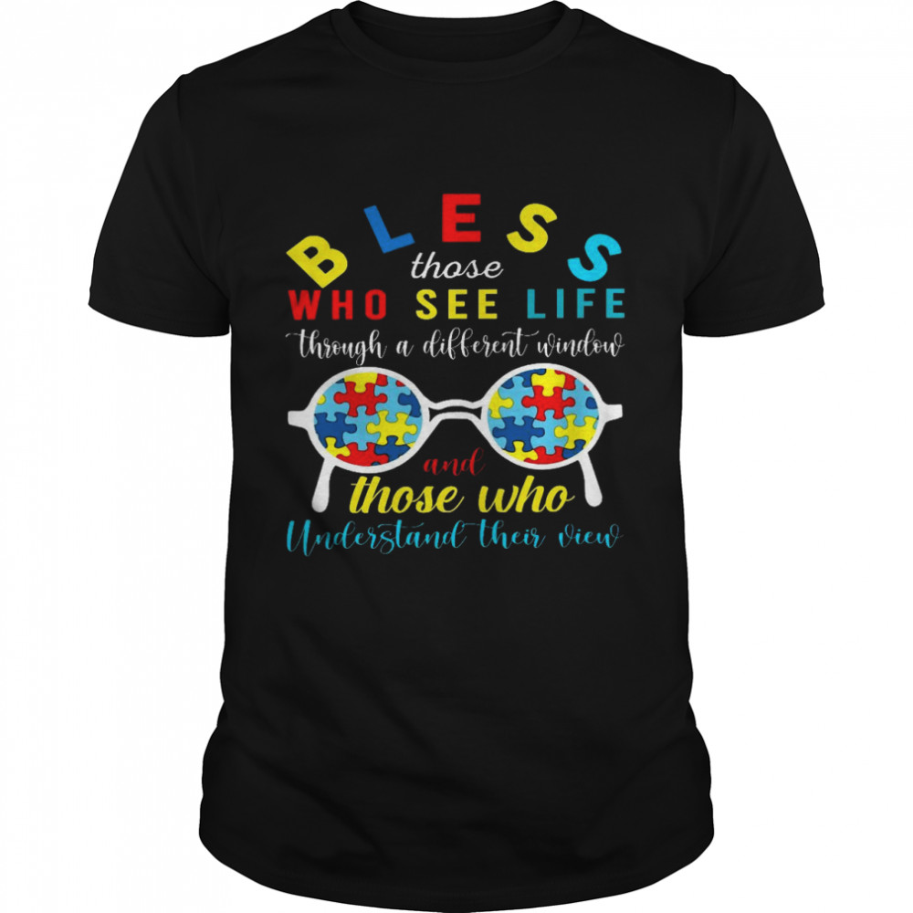 Bless those who see life through a different window and those who understand their vien shirt