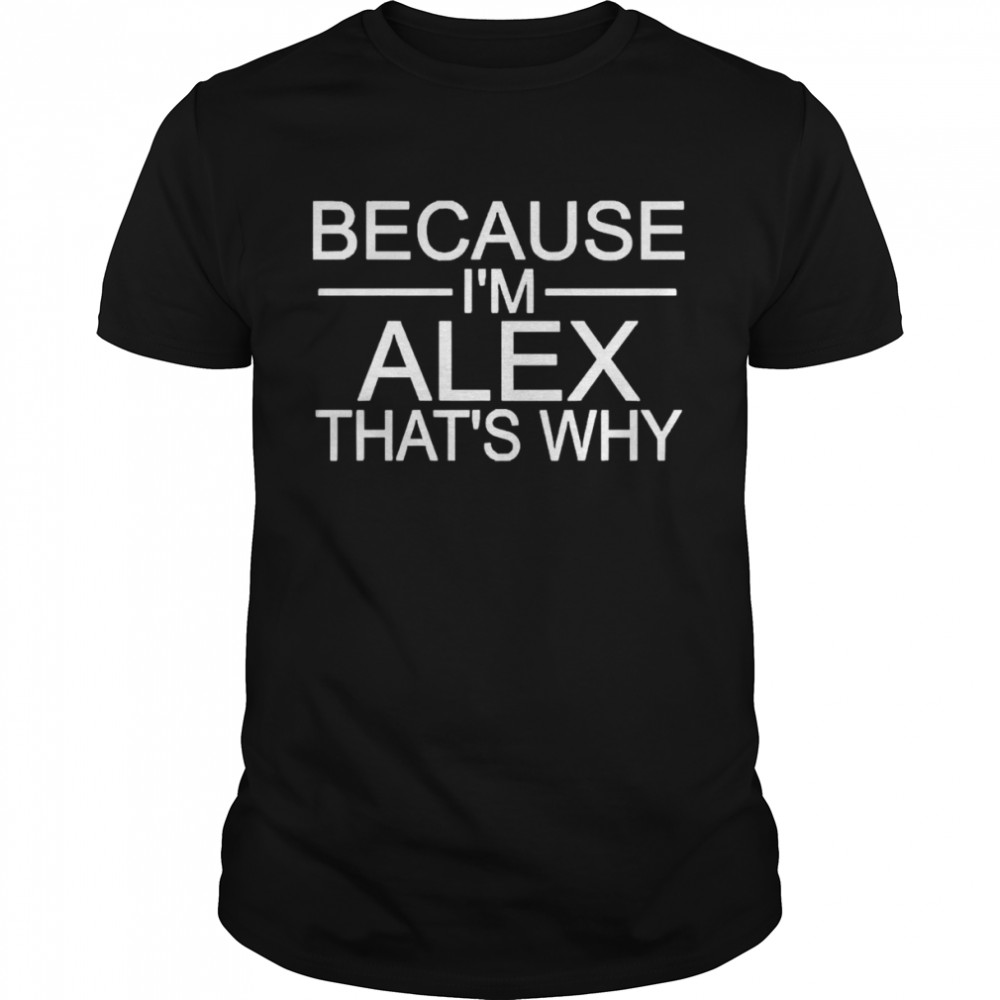 Because I’m Alex That’s Why Shirt