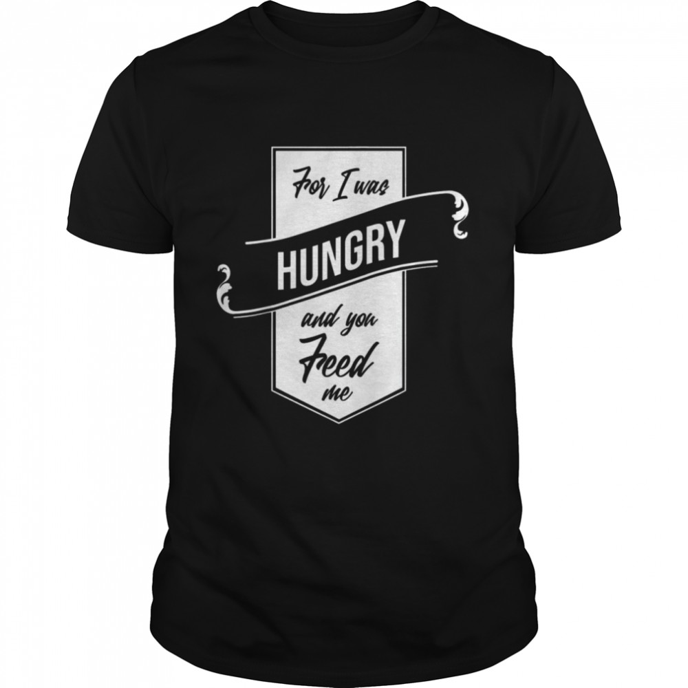 For I Was Hungry And You Feed Me Refugee Care Shirt
