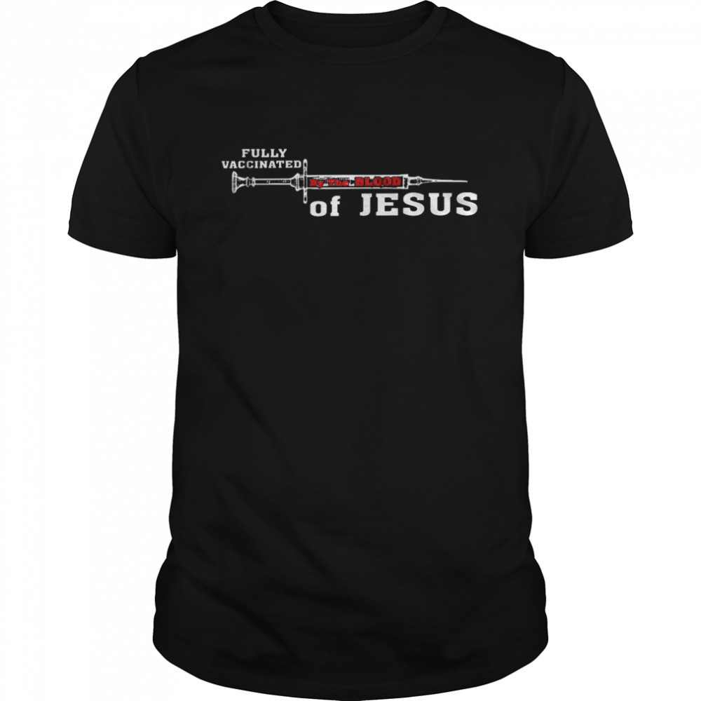 Fully vaccinated by the blood of jesus shirt