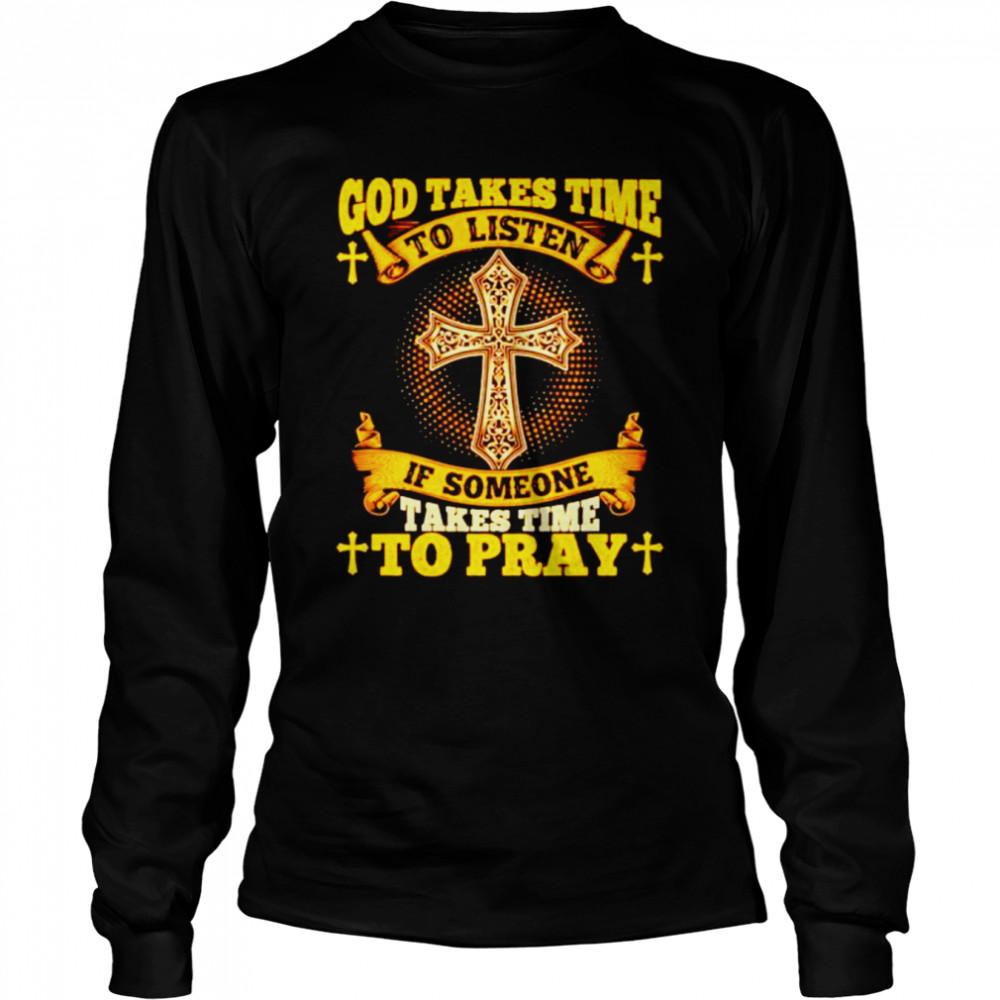 God takes time to listen if someone takes time to pray shirt Long Sleeved T-shirt