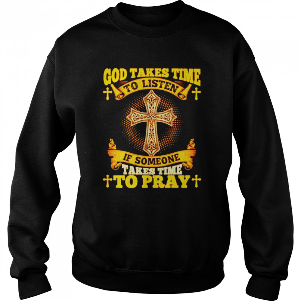 God takes time to listen if someone takes time to pray shirt Unisex Sweatshirt