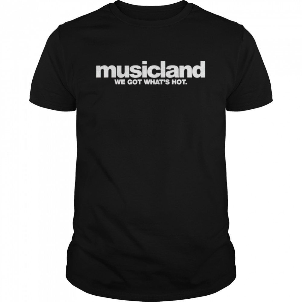 Musicland we got what’s hot shirt