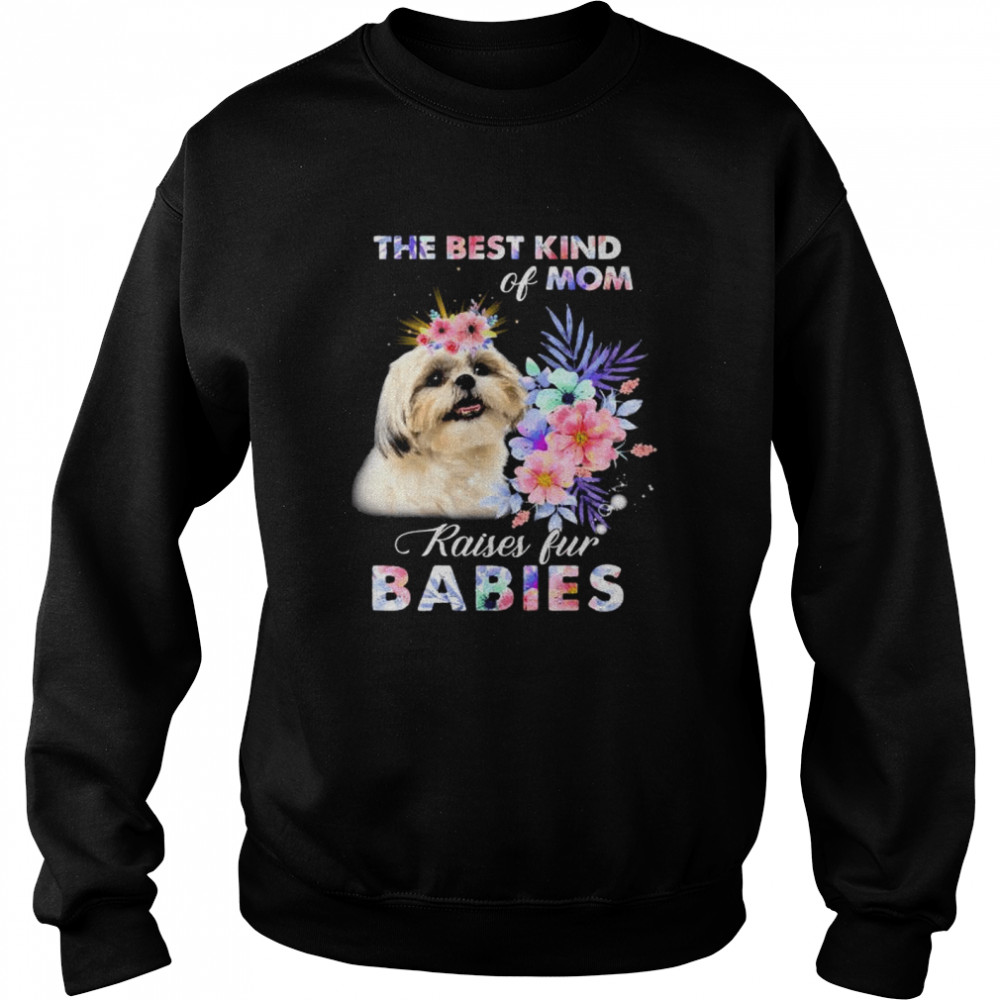 Shih Tzu the best kind of mom raise fur babies shirt Unisex Sweatshirt
