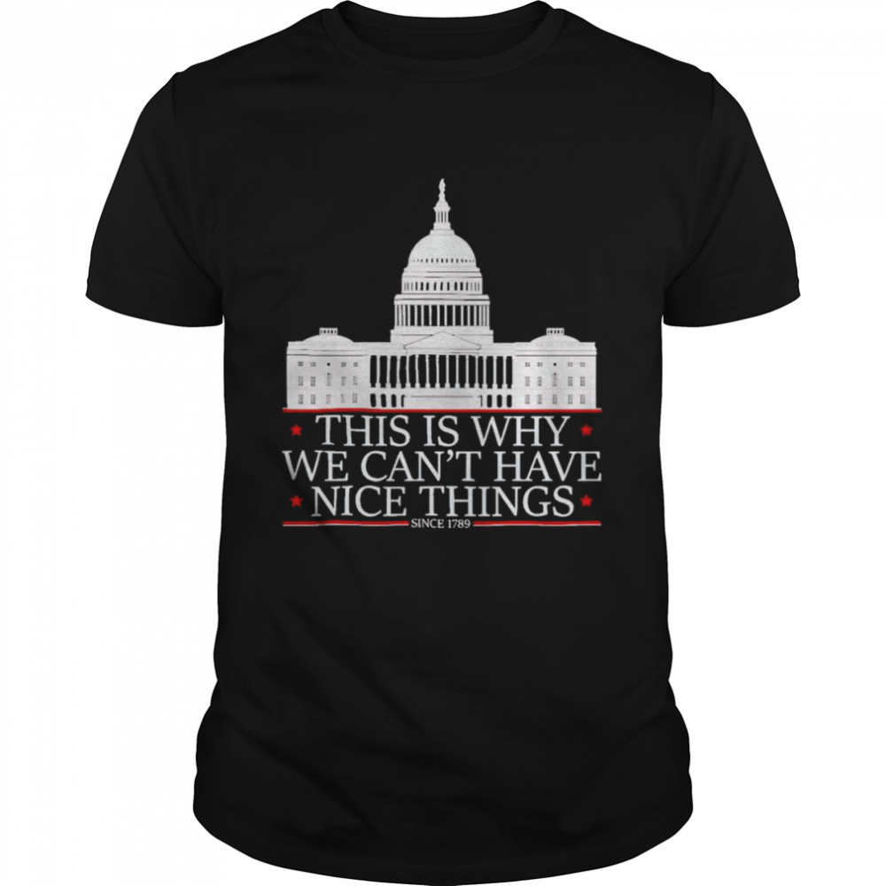 Whitehouse this is why we can’t have nice things since 1789 shirt