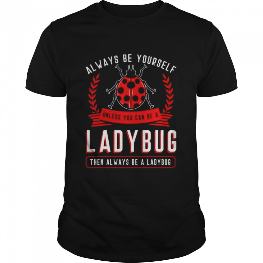 Always Be Yourself Ladybug Then Always Be A Ladybug T-Shirt
